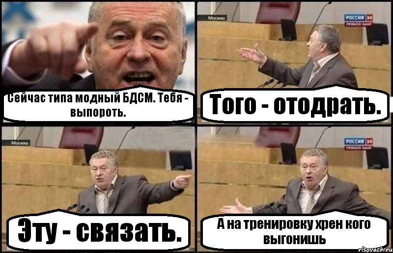 Сейчас типа модный БДСМ. Тебя - выпороть. Того - отодрать. Эту - связать. А на тренировку хрен кого выгонишь