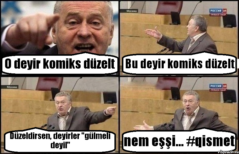 O deyir komiks düzelt Bu deyir komiks düzelt Düzeldirsen, deyirler "gülmeli deyil" nem eşşi... #qismet