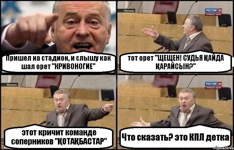 Пришел на стадион, и слышу как шал орет "КРИВОНОГИЕ" тот орет "ЩЕЩЕН! СУДЬЯ ҚАЙДА ҚАРАЙСЫН?" этот кричит команде соперников "ҚОТАҚБАСТАР" Что сказать? это КПЛ детка