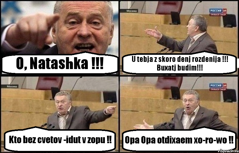 O, Natashka !!! U tebja z skoro denj rozdenija !!! Buxatj budim!!! Kto bez cvetov -idut v zopu !! Opa Opa otdixaem xo-ro-wo !!