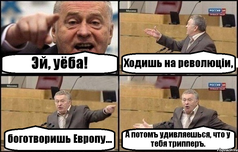 Эй, уёба! Ходишь на революціи, боготворишь Европу... А потомъ удивляешься, что у тебя трипперъ.