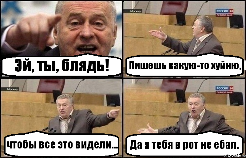 Эй, ты, блядь! Пишешь какую-то хуйню, чтобы все это видели... Да я тебя в рот не ебал.