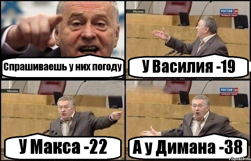 Спрашиваешь у них погоду У Василия -19 У Макса -22 А у Димана -38