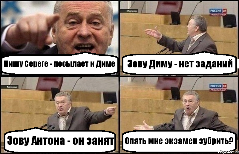 Пишу Сереге - посылает к Диме Зову Диму - нет заданий Зову Антона - он занят Опять мне экзамен зубрить?