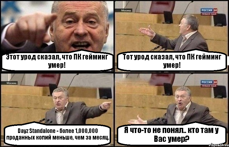 Этот урод сказал, что ПК гейминг умер! Тот урод сказал, что ПК гейминг умер! Dayz Standalone - более 1,000,000 проданных копий меньше, чем за месяц. Я что-то не понял.. кто там у Вас умер?