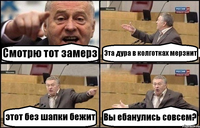 Смотрю тот замерз Эта дура в колготках мерзнит этот без шапки бежит Вы ебанулись совсем?