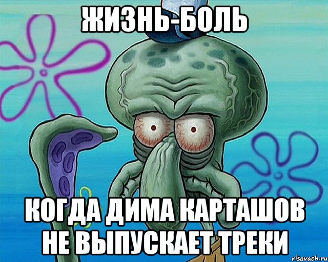 жизнь-боль когда Дима Карташов не выпускает треки, Комикс   Сквидвард с выпученными глазами (жизнь-боль)