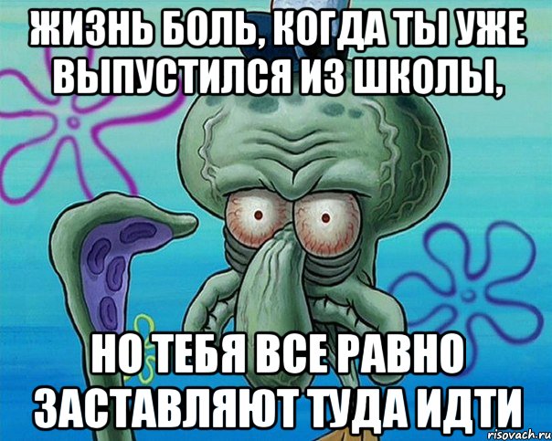 Жизнь боль, когда ты уже выпустился из школы, но тебя все равно заставляют туда идти, Комикс   Сквидвард с выпученными глазами (жизнь-боль)