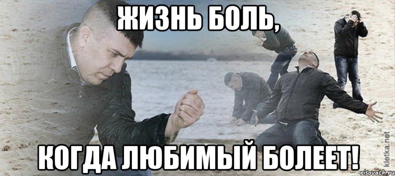 Жизнь боль, когда любимый болеет!