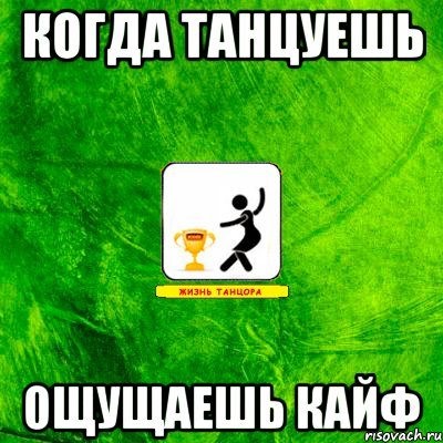 когда танцуешь ощущаешь кайф