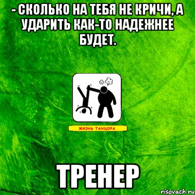 - Сколько на тебя не кричи, а ударить как-то надежнее будет. Тренер