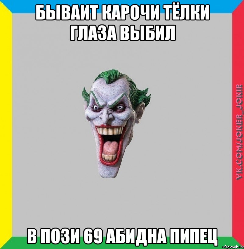 Бываит карочи тёлки глаза выбил в пози 69 абидна пипец