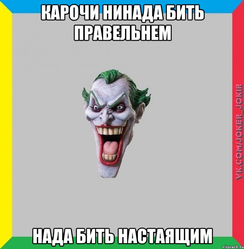 КАРОЧИ НИНАДА БИТЬ ПРАВЕЛЬНЕМ НАДА БИТЬ НАСТАЯЩИМ