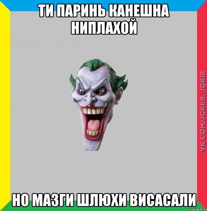 Ти паринь канешна ниплахой Но мазги шлюхи висасали