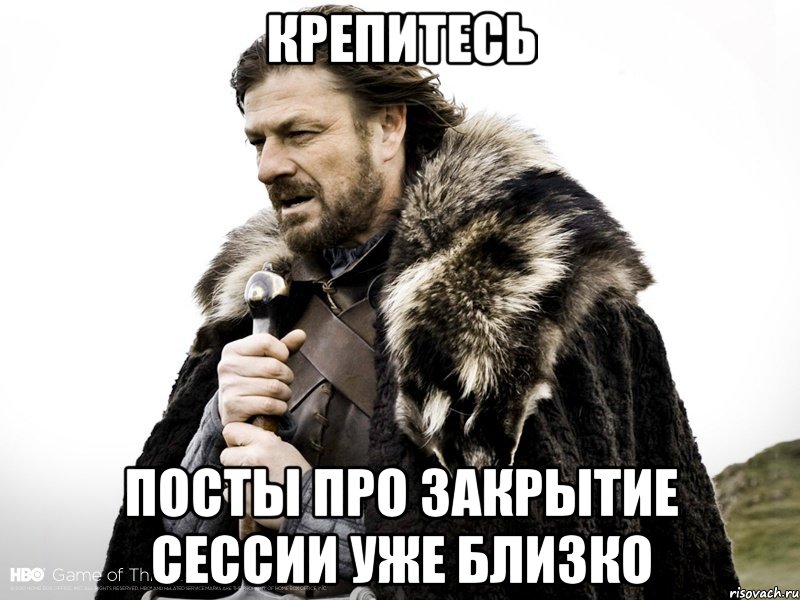 крепитесь посты про закрытие сессии уже близко, Мем Зима близко крепитесь (Нед Старк)