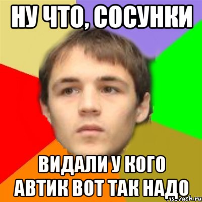 ну что, сосунки видали у кого автик вот так надо