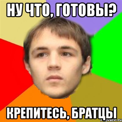 ну что, готовы? крепитесь, братцы