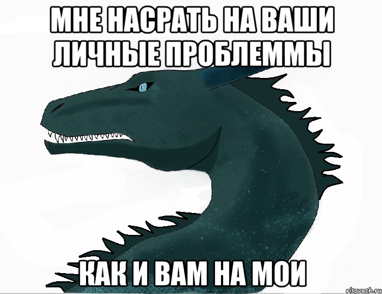 Мне насрать на ваши личные проблеммы Как и вам на мои