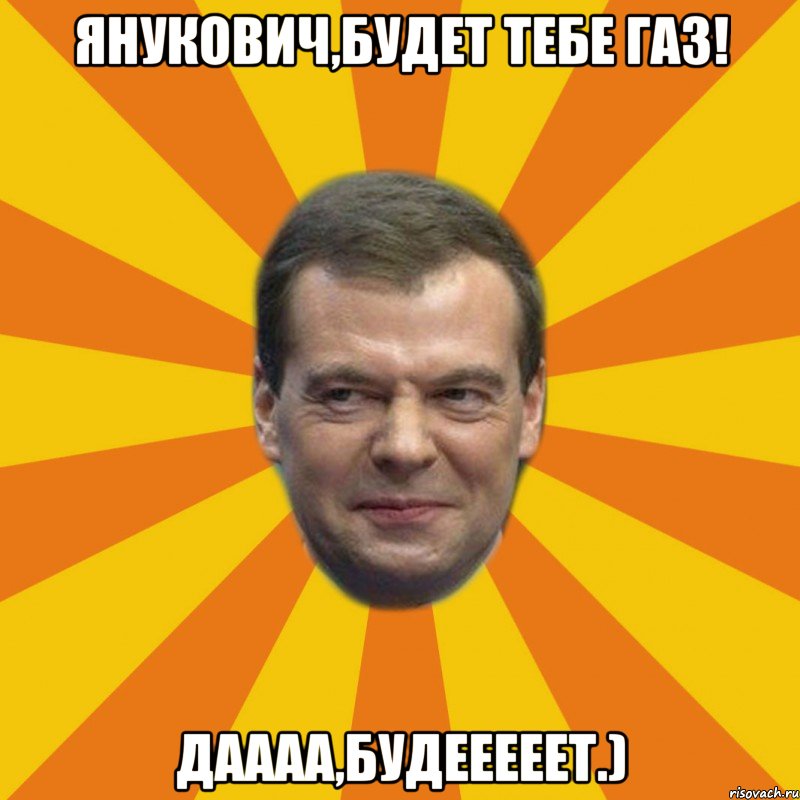 Янукович,будет тебе газ! Даааа,будееееет.)