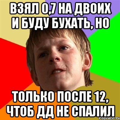 Взял 0,7 на двоих и буду бухать, НО только после 12, чтоб ДД не спалил, Мем Злой школьник