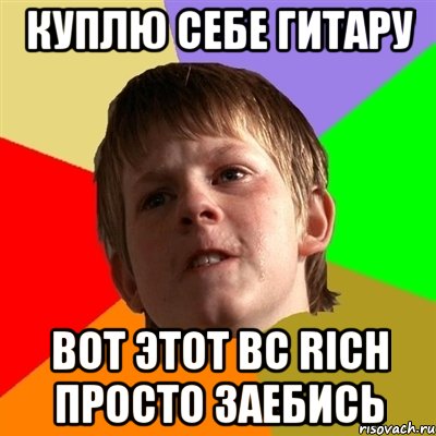 Куплю себе гитару Вот этот BC RICH просто заЕбись, Мем Злой школьник