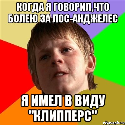 когда я говорил,что болею за Лос-Анджелес я имел в виду "Клипперс", Мем Злой школьник