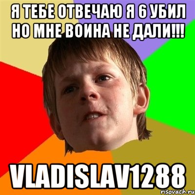 Я тебе отвечаю я 6 убил но мне воина не дали!!! vladislav1288, Мем Злой школьник