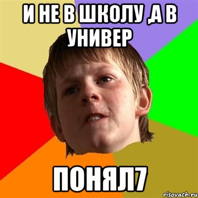 И не в школу ,а в универ ПОНЯЛ7, Мем Злой школьник