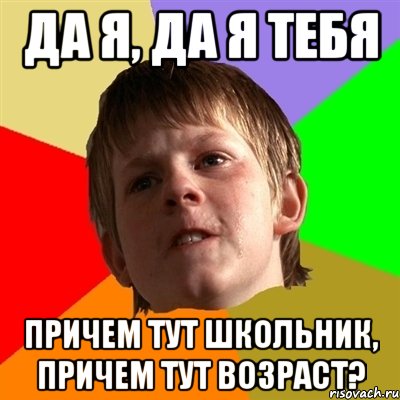 да я, да я тебя причем тут школьник, причем тут возраст?, Мем Злой школьник