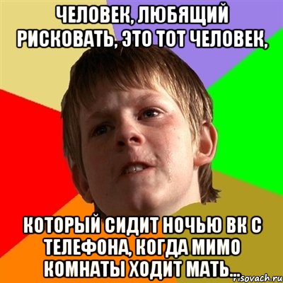 Человек, любящий рисковать, это тот человек, который сидит ночью ВК с телефона, когда мимо комнаты ходит мать..., Мем Злой школьник