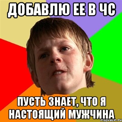 добавлю ее в чс пусть знает, что я настоящий мужчина, Мем Злой школьник