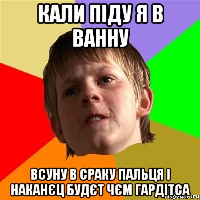 кали піду я в ванну Всуну в сраку пальця І наканєц будєт чєм гардітса, Мем Злой школьник