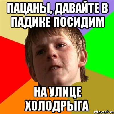 Пацаны, давайте в падике посидим на улице холодрыга, Мем Злой школьник