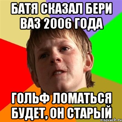 Батя сказал бери ваз 2006 года гольф ломаться будет, он старый, Мем Злой школьник