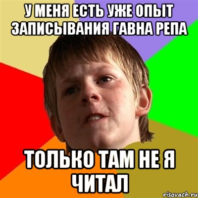 у меня есть уже опыт записывания гавна репа только там не я читал, Мем Злой школьник