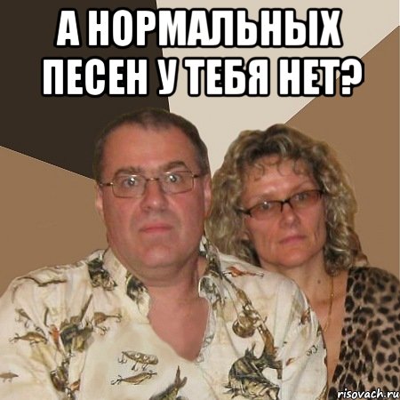 а нормальных песен у тебя нет? , Мем  Злые родители