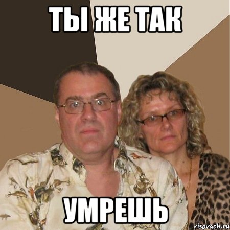 Ты же так умрешь