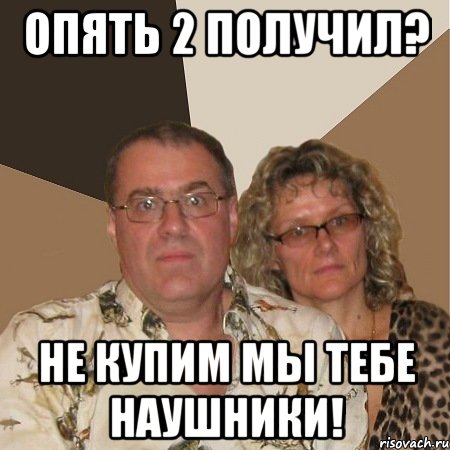 Опять 2 получил? Не купим мы тебе наушники!, Мем  Злые родители