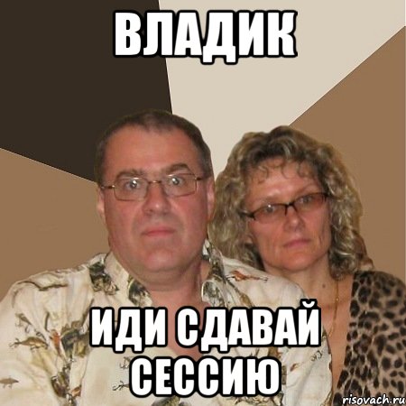 Владик иди сдавай сессию, Мем  Злые родители