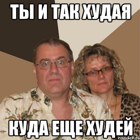 ТЫ И ТАК ХУДАЯ КУДА ЕЩЕ ХУДЕЙ, Мем  Злые родители