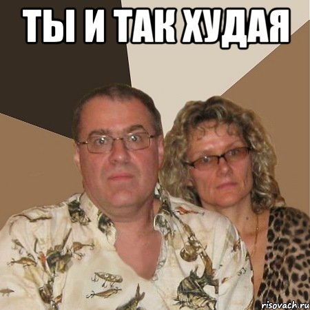ТЫ И ТАК ХУДАЯ 