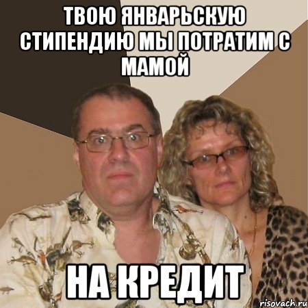 твою январьскую стипендию мы потратим с мамой НА КРЕДИТ, Мем  Злые родители