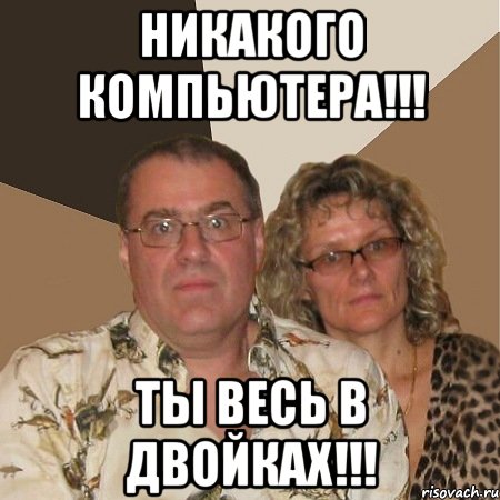 Никакого компьютера!!! Ты весь в двойках!!!, Мем  Злые родители
