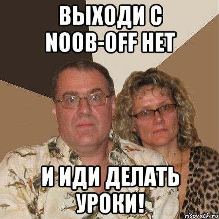 Выходи с Noob-OFF НЕТ И иди делать уроки!, Мем  Злые родители