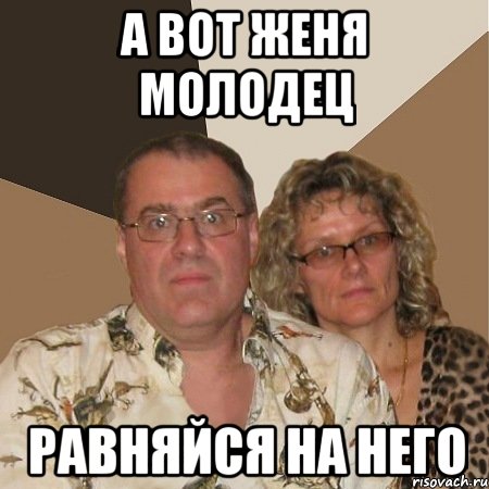 а вот женя молодец равняйся на него, Мем  Злые родители
