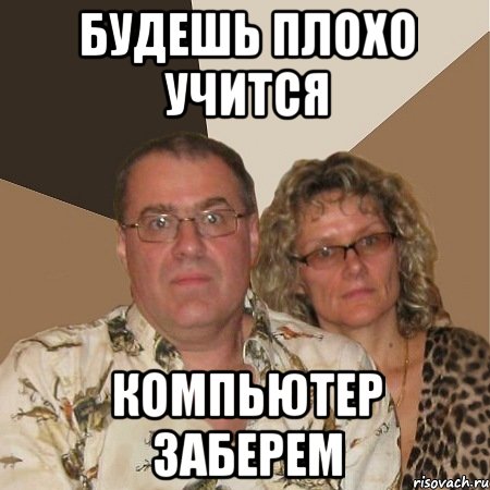 Будешь плохо учится компьютер заберем, Мем  Злые родители