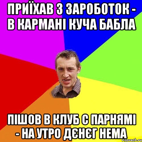 ПРИЇХАВ З ЗАРОБОТОК - В КАРМАНІ КУЧА БАБЛА ПІШОВ В КЛУБ С ПАРНЯМІ - НА УТРО ДЄНЄГ НЕМА