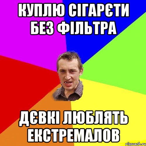 КУПЛЮ СІГАРЄТИ БЕЗ ФІЛЬТРА ДЄВКІ ЛЮБЛЯТЬ ЕКСТРЕМАЛОВ
