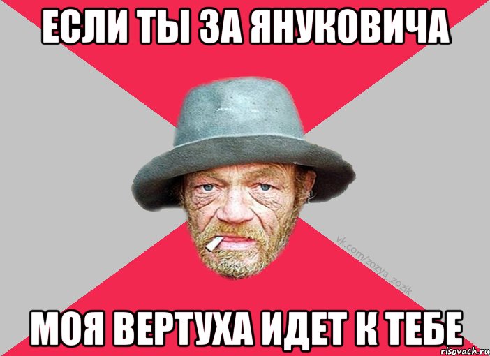 Если ты за януковича моя вертуха идет к тебе