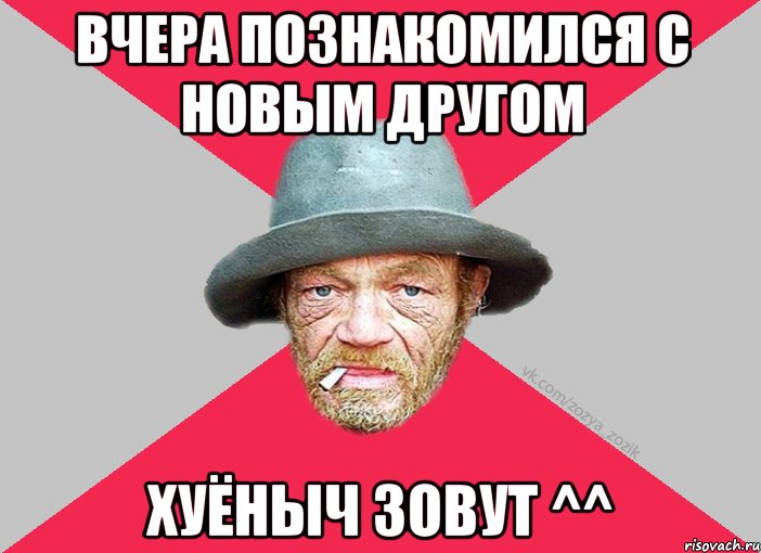 вчера познакомился с новым другом хуёныч зовут ^^